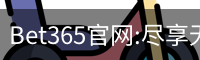 Bet365官网:尽享无与伦比的在线博彩体验-Bet365中国